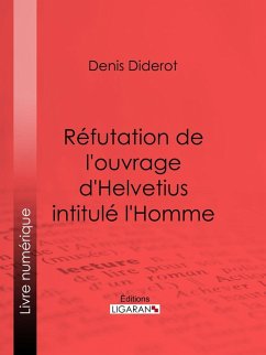 Réfutation de l'ouvrage d'Helvetius intitulé l'Homme (eBook, ePUB) - Ligaran; Diderot, Denis