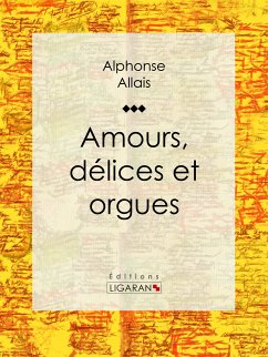 Amours, délices et orgues (eBook, ePUB) - Allais, Alphonse; Ligaran