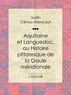 Aquitaine et Languedoc, ou Histoire pittoresque de la Gaule méridionale (eBook, ePUB) - Ligaran; Cénac-Moncaut, Justin