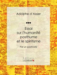 Essai sur l'humanité posthume et le spiritisme (eBook, ePUB) - d'Assier, Adolphe; Ligaran