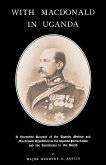 WITH MACDONALD IN UGANDAA Narrative Account of the Uganda Mutiny and Macdonald Expedition in the Uganda Protectorate and Territories to the North