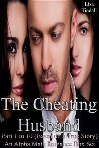 The Cheating Husband Part 1 to 10 (Based on a True Story) An Alpha Male Romance Box Set (eBook, ePUB) - Tindall, Lisa