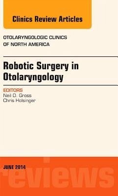 Robotic Surgery in Otolaryngology (Tors), an Issue of Otolaryngologic Clinics of North America - Gross, Neil D.