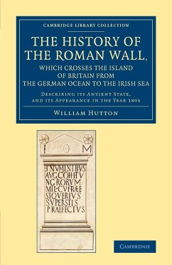 The History of the Roman Wall, Which Crosses the Island of Britain from the German Ocean to the Irish Sea - Hutton, William