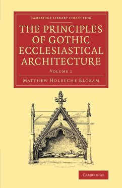 The Principles of Gothic Ecclesiastical Architecture - Volume 1 - Bloxam, Matthew Holbeche
