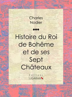 Histoire du Roi de Bohême et de ses Sept Châteaux (eBook, ePUB) - Ligaran; Nodier, Charles