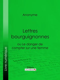 Lettres bourguignonnes ou Le danger de compter sur une femme (eBook, ePUB) - Ligaran; Anonyme