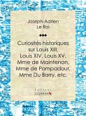 Curiosités historiques sur Louis XIII, Louis XIV, Louis XV, Mme de Maintenon, Mme de Pompadour, Mme Du Barry, etc. (eBook, ePUB)