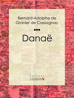 Danaë (eBook, ePUB) - de Granier de Cassagnac, Bernard-Adolphe; Ligaran, Editions