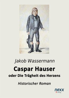 Caspar Hauser oder Die Trägheit des Herzens - Wassermann, Jakob