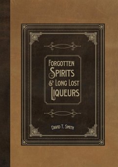 Forgotten Spirits & Long Lost Liqueurs - Smith, David T.