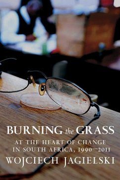 Burning the Grass: At the Heart of Change in South Africa, 1990-2011 - Jagielski, Wojciech