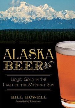 Alaska Beer:: Liquid Gold in the Land of the Midnight Sun - Howell, Bill