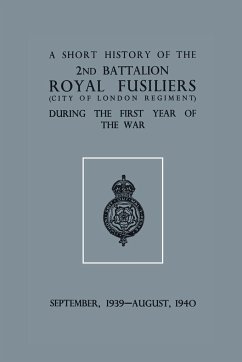 A Short History of the 2nd Bn. Royal Fusiliers (City of London Regiment) During the First Year of the War, September 1939 - August 1940 - Anon