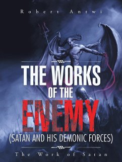 The Works of the Enemy(Satan and His Demonic Forces) - Antwi, Robert