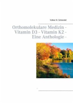 Orthomolekulare Medizin - Vitamin D3 - Vitamin K2 -Eine Anthologie - - Schendel, Volker H.