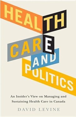 Health Care and Politics: An Insider's View on Managing and Sustaining Health Care in Canada - Levine, David