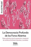 La Democracia Profunda de los Foros Abiertos: Pasos prácticos para la prevención y resolución de conflictos familiares, laborales y mundiales