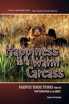 Happiness Is a Warm Carcass: Assorted Sordid Stories from the Photographer in the Midst - Peterson, David William