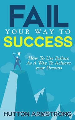 Fail Your Way To Success - How To Use Failure As A Way To Achieve Your Dreams (eBook, ePUB) - Armstrong, Hutton