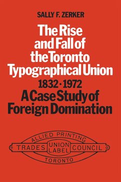 The Rise and Fall of the Toronto Typographical Union, 1832-1972 - Zerker, Sally F