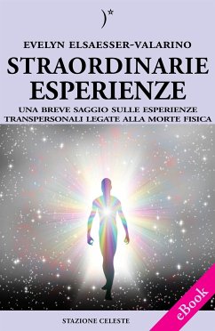 Straordinarie Esperienze - Un breve saggio sulle esperienze transpersonali legate alla morte fisica (eBook, ePUB) - Elsaesser-Valarino, Evelyn