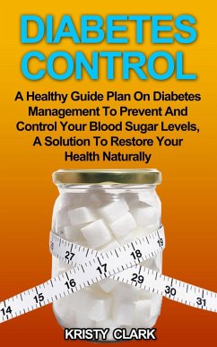 Diabetes Control - A Healthy Guide Plan On Diabetes Management To Prevent And Control Your Blood Sugar Levels, A Solution To Restore Your Health Naturally. (Diabetes Book Series, #3) (eBook, ePUB) - Clark, Kristy