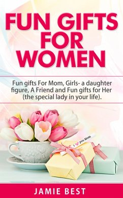 Fun Gifts for Women: The Ultimate Guide to Do Something Special for All Roles of Women in Your Life. Fun gifts For Mom, Fun Girl Gifts (a daughter figure), Fun gifts for a friend and Fun gifts for Her (Fun Gift Ideas For Women) (eBook, ePUB) - Best, Jamie