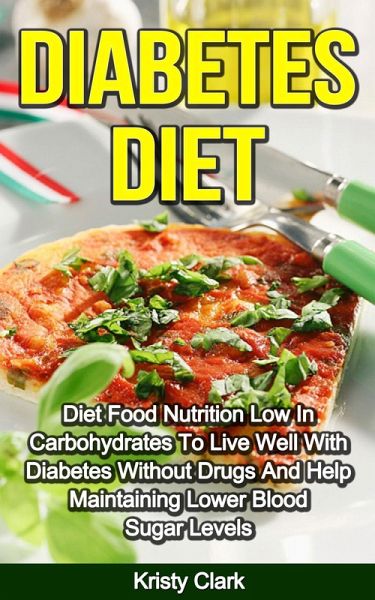 Diabetes Diet - Diet Food Nutrition Low In Carbohydrates To Live Well With Diabetes Without Drugs And Help Maintaining Lower Blood Sugar Levels. (Diabetes Book Series, #4) (eBook, ePUB) Diabetes Diet - Diet Food Nutrition Low In Carbohydrates To Live Well With Diabetes Without Drugs And Help Maintaining Lower Blood Sugar Levels. (Diabetes Book Series, #4) (eBook, ePUB)