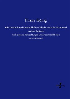 Die Tuberkulose der menschlichen Gelenke sowie der Brustwand und des Schädels - König, Franz