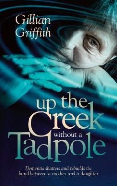 Up The Creek Without a Tadpole: Dementia shatters and rebuilds the bond between a mother and a daughter - Griffith, Gillian