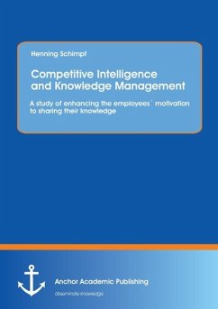 Competitive Intelligence and Knowledge Management: A study of enhancing the employees´ motivation to sharing their knowledge - Schimpf, Henning