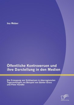 Öffentliche Kontroversen und ihre Darstellung in den Medien: Die Erzeugung von Sichtweisen in überregionalen Tageszeitungen am Beispiel von Günter Grass und Peter Handke - Weber, Ina