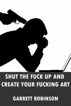 Shut the Fuck Up and Create Your Fucking Art (eBook, ePUB) - Robinson, Garrett