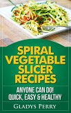 Spiral Vegetable Slicer Recipes Anyone Can Do! Quick, Easy & Healthy. For Brieftons,Paderno & Veggetti Spiral Vegetable Cutters and More! (eBook, ePUB)