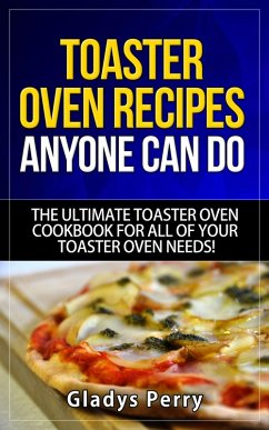 Toaster Oven Recipes Anyone Can Do: The Ultimate Toaster Oven Cookbook for All of Your Toaster Oven Needs! (Frigidaire toaster oven, Black Decker toaster oven, Cuisinart toaster oven, Hamilton Beach toaster) (eBook, ePUB) - Perry, Gladys