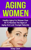 Aging Women - Healthy Aging for Women Over 50 to Reverse the Signs of Aging and Look Younger Naturally. (Aging Book Series, #2) (eBook, ePUB)