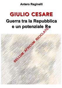 Giulio Cesare. Guerra tra la Repubblica e un potenziale Re. Bellum africum riciclato (eBook, ePUB) - Reginelli, Antero