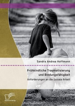 Frühkindliche Traumatisierung und Bindungsfähigkeit: Anforderungen an die Soziale Arbeit - Hoffmann, Sandra Andrea