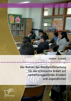 Der Nutzen der Resilienzforschung für die schulische Arbeit mit verhaltensgestörten Kindern und Jugendlichen - Schork, Isabel