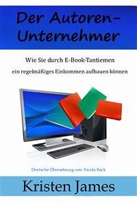 Der Autoren-Unternehmer: Wie Sie Durch E-Book-Tantiemen Ein Regelmäßiges Einkommen Aufbauen Können (eBook, ePUB) - James, Kristen