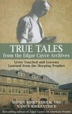 True Tales from the Edgar Cayce Archives: Lives Touched and Lessons Learned from the Sleeping Prophet