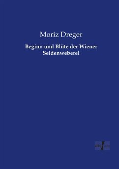 Beginn und Blüte der Wiener Seidenweberei - Dreger, Moriz