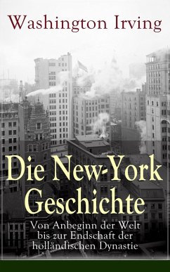 Die New-York Geschichte: Von Anbeginn der Welt bis zur Endschaft der holländischen Dynastie (eBook, ePUB) - Irving, Washington