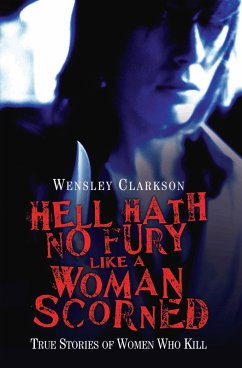 Hell Hath No Fury Like a Woman Scorned - True Stories of Women Who Kill (eBook, ePUB) - Clarkson, Wensley