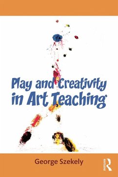 Play and Creativity in Art Teaching (eBook, ePUB) - Szekely, George
