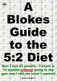 A Blokes Guide to the 5:2 Diet: How I lost 42 pounds / 3 stone in 12 months without going to the gym and I still ate what I wanted! (eBook, ePUB)