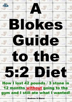 Cover A Blokes Guide to the 5:2 Diet: How I lost 42 pounds / 3 stone in 12 months without going to the gym and I still ate what I wanted! (eBook, ePUB)