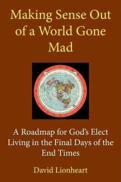 Making Sense Out of a World Gone Mad: A Roadmap for God's Elect Living in the Final Days of the End Times (eBook, ePUB) - Lionheart, David