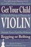 Get Your Child to Magically Pick Up and Practice the Violin or Any Other Instrument Multiple Times Each Day Without Begging or Bribing (and Other Lessons from Mr. B.'s Basement)